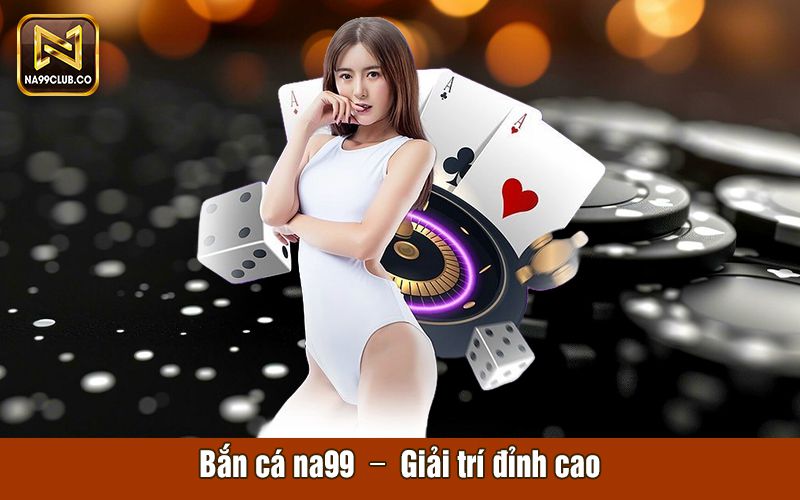 Bắn cá Na99 giải trí đỉnh cao