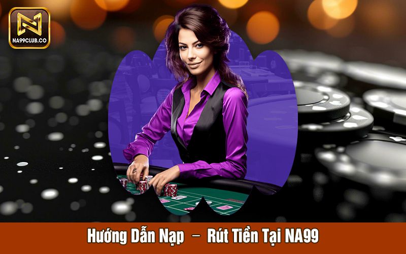 Hướng dẫn nạp rút tiền tại na99