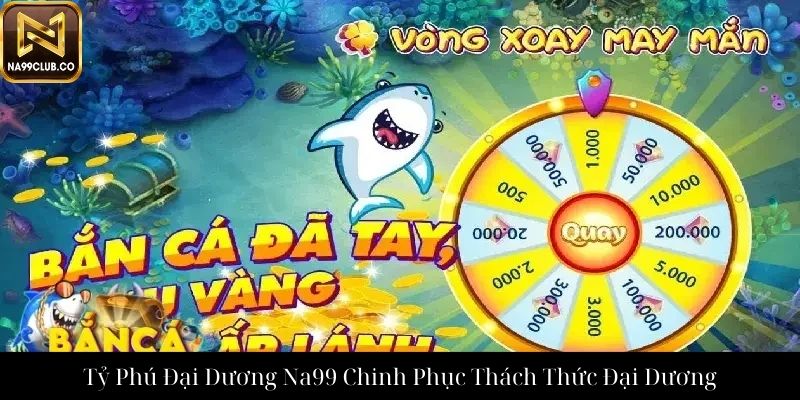 Tỷ Phú Đại Dương Na99 Chinh Phục Thách Thức Đại Dương